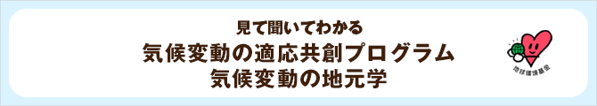 見て聞いてわかる　気候変動の適応共創プログラム　気候変動の地元学